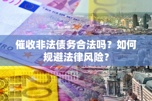 武汉催收非法债务合法吗？如何规避法律风险？