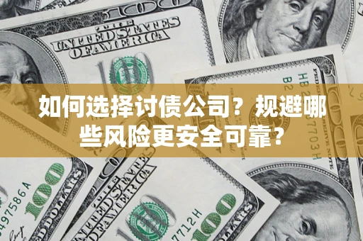 武汉如何选择讨债公司？规避哪些风险更安全可靠？