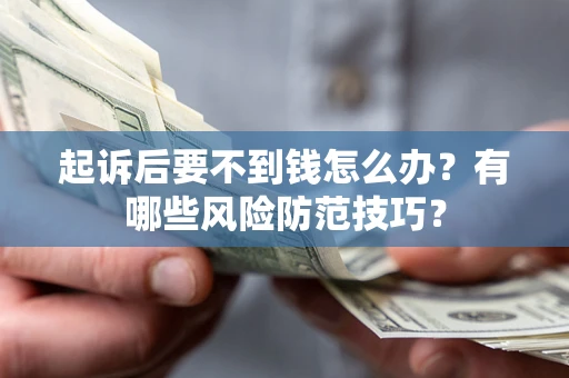 武汉起诉后要不到钱怎么办?有哪些风险防范技巧? 武汉起诉后要不到钱怎么办?有哪些风险防范技巧?