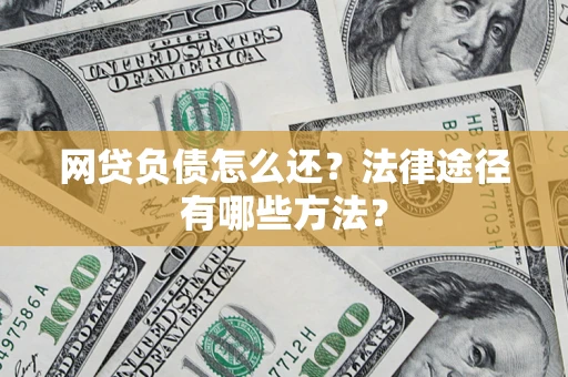武汉网贷负债怎么还？法律途径有哪些方法？
