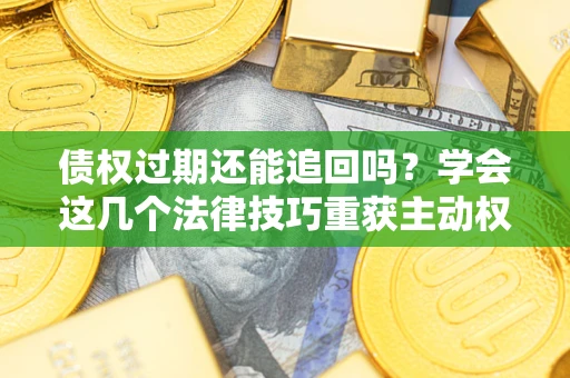武汉债权过期还能追回吗？学会这几个法律技巧重获主动权