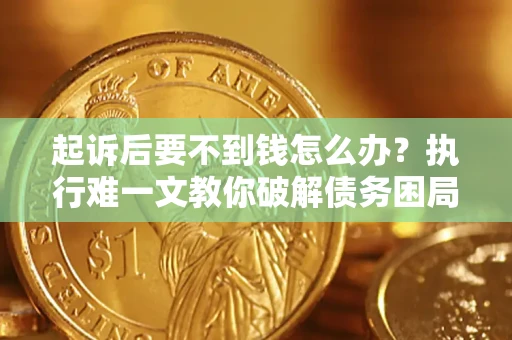 武汉起诉后要不到钱怎么办？执行难一文教你破解债务困局