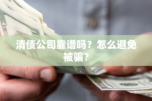 武汉清债公司靠谱吗？怎么避免被骗？