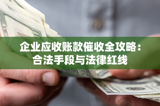 武汉企业应收账款催收全攻略：合法手段与法律红线