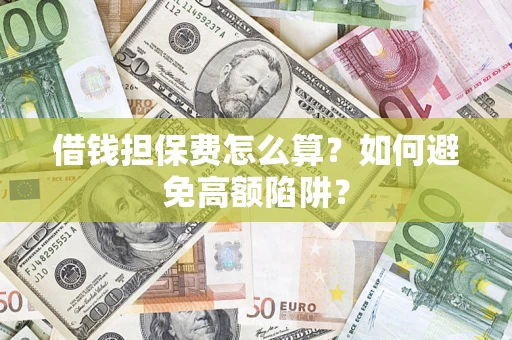 武汉借钱担保费怎么算？如何避免高额陷阱？