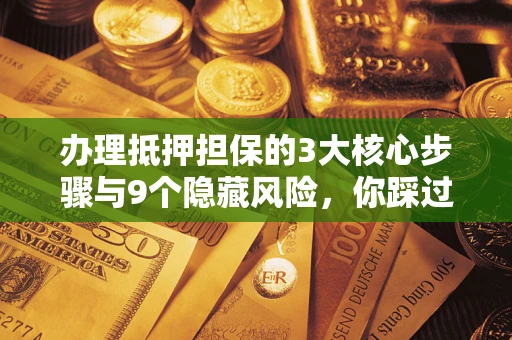 武汉办理抵押担保的3大核心步骤与9个隐藏风险，你踩过哪个坑？