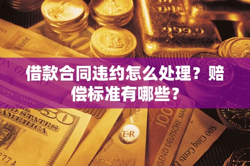 武汉借款合同违约怎么处理？赔偿标准有哪些？