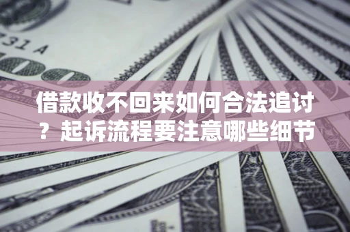 武汉借款收不回来如何合法追讨？起诉流程要注意哪些细节？