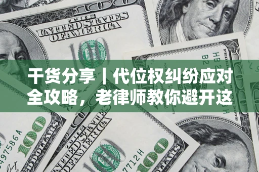 武汉干货分享｜代位权纠纷应对全攻略，老律师教你避开这5大雷区