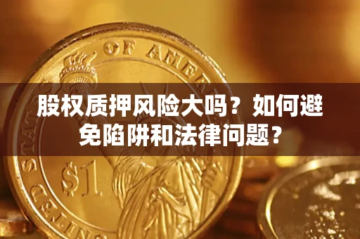 武汉股权质押风险大吗？如何避免陷阱和法律问题？