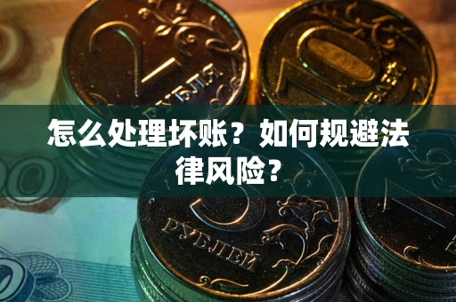 武汉怎么处理坏账？如何规避法律风险？