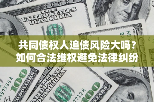 武汉共同债权人追债风险大吗？如何合法维权避免法律纠纷？