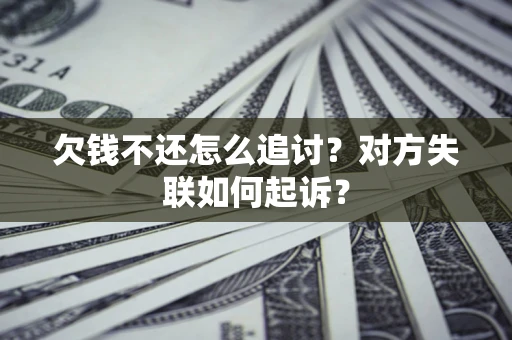 武汉欠钱不还怎么追讨？对方失联如何起诉？