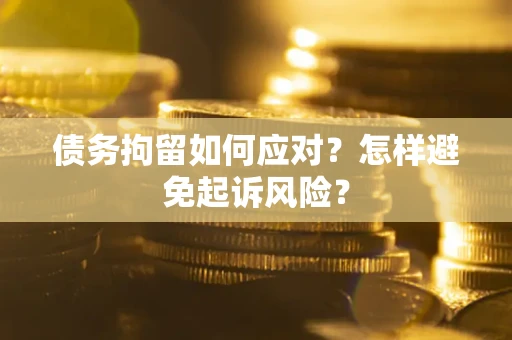 武汉债务拘留如何应对？怎样避免起诉风险？