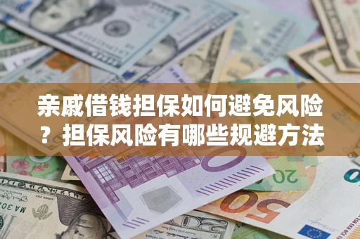 武汉亲戚借钱担保如何避免风险？担保风险有哪些规避方法？