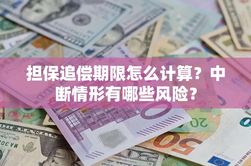 武汉担保追偿期限怎么计算？中断情形有哪些风险？