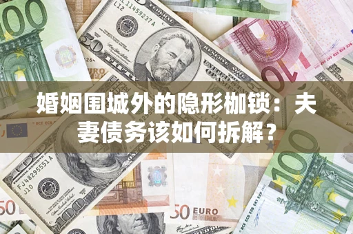 武汉婚姻围城外的隐形枷锁：夫妻债务该如何拆解？