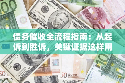 武汉债务催收全流程指南：从起诉到胜诉，关键证据这样用