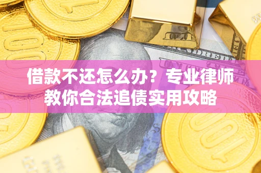 武汉借款不还怎么办？专业律师教你合法追债实用攻略