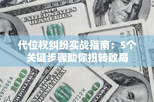 武汉代位权纠纷实战指南：5个关键步骤助你扭转败局