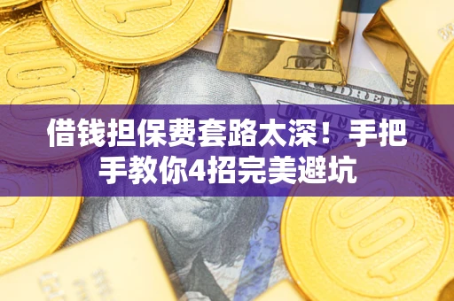 武汉借钱担保费套路太深！手把手教你4招完美避坑