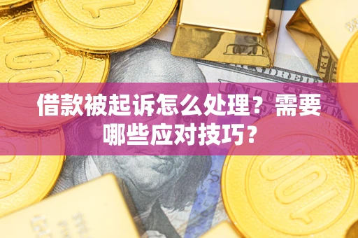 武汉借款被起诉怎么处理？需要哪些应对技巧？