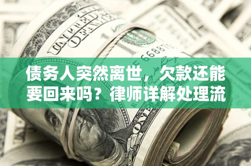 武汉债务人突然离世，欠款还能要回来吗？律师详解处理流程