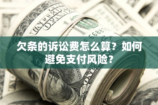武汉欠条的诉讼费怎么算？如何避免支付风险？
