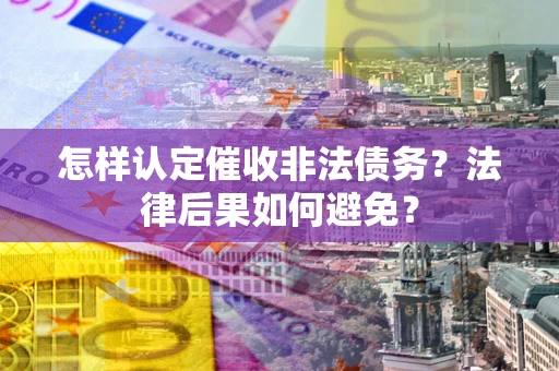 武汉怎样认定催收非法债务？法律后果如何避免？