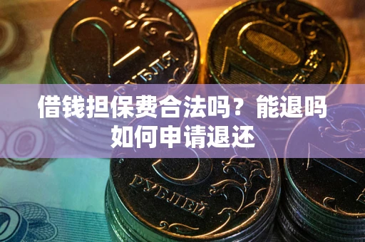 武汉借钱担保费合法吗？能退吗如何申请退还