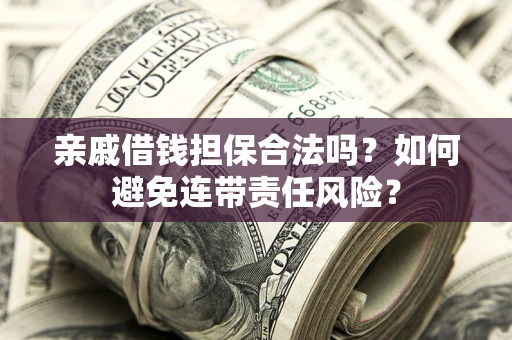 武汉亲戚借钱担保合法吗？如何避免连带责任风险？