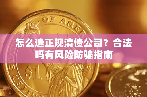 武汉怎么选正规清债公司？合法吗有风险防骗指南