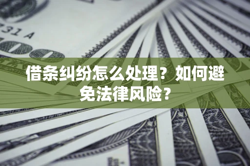 武汉借条纠纷怎么处理？如何避免法律风险？