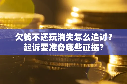 武汉欠钱不还玩消失怎么追讨？起诉要准备哪些证据？