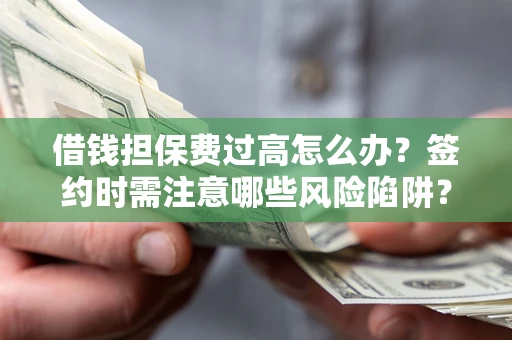 武汉借钱担保费过高怎么办？签约时需注意哪些风险陷阱？