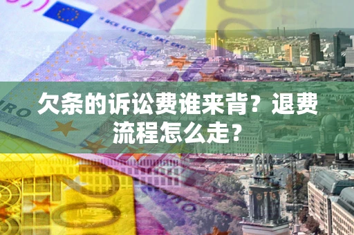 武汉欠条的诉讼费谁来背？退费流程怎么走？