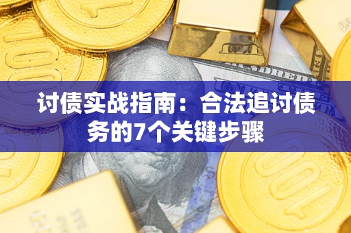 武汉讨债实战指南：合法追讨债务的7个关键步骤