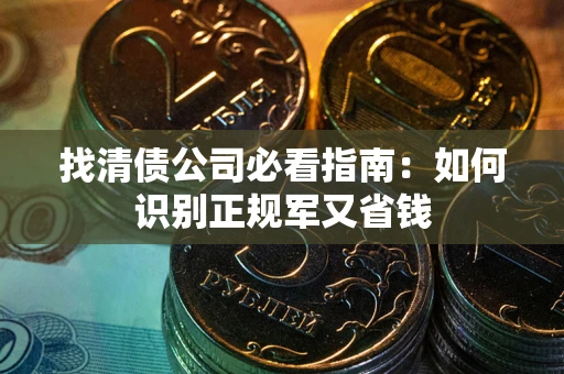 武汉找清债公司必看指南：如何识别正规军又省钱