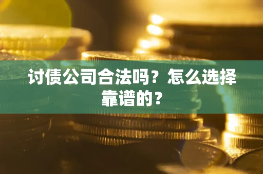 武汉讨债公司合法吗？怎么选择靠谱的？