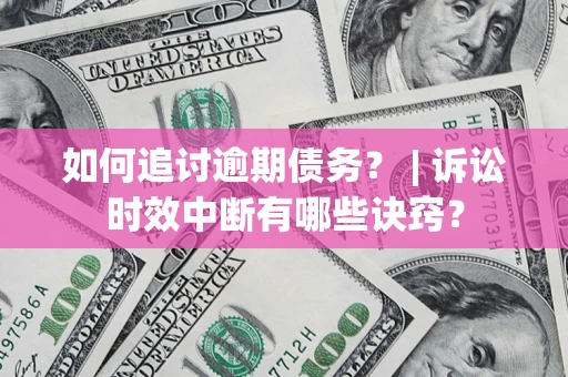 武汉如何追讨逾期债务？ | 诉讼时效中断有哪些诀窍？