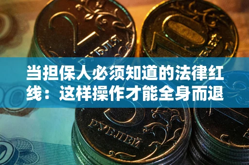 武汉当担保人必须知道的法律红线：这样操作才能全身而退