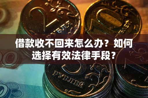 武汉借款收不回来怎么办？如何选择有效法律手段？