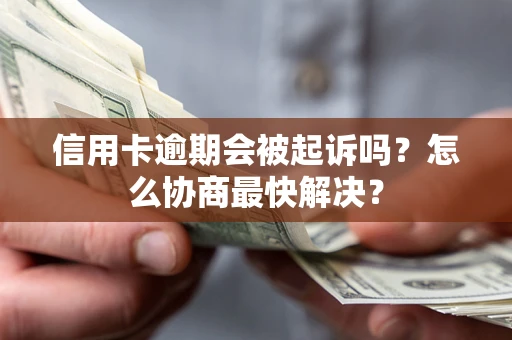 武汉信用卡逾期会被起诉吗？怎么协商最快解决？
