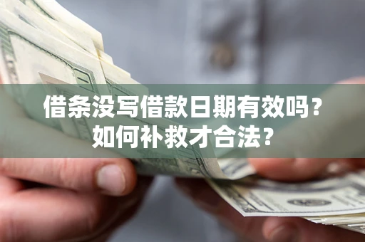 武汉借条没写借款日期有效吗？如何补救才合法？