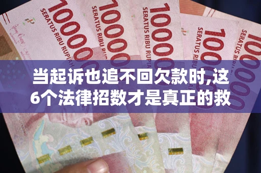 武汉当起诉也追不回欠款时,这6个法律招数才是真正的救命稻草