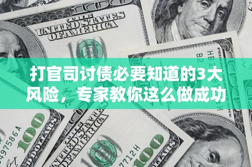 武汉打官司讨债必要知道的3大风险，专家教你这么做成功率飙升