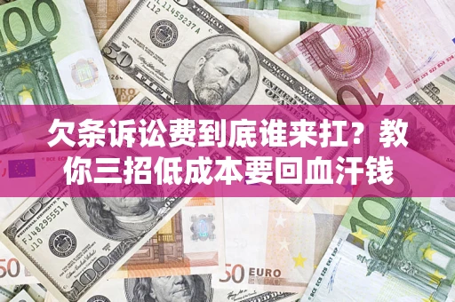 武汉欠条诉讼费到底谁来扛？教你三招低成本要回血汗钱